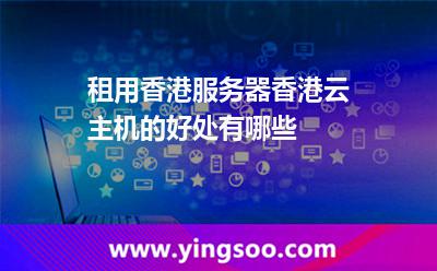 香港主機_租用香港服務(wù)器香港云主機的好處有哪些  香港主機