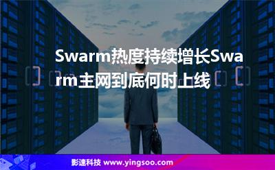 Swarm熱度持續(xù)增長,Swarm主網(wǎng)到底何時(shí)上線 Swarm熱度持續(xù)增長,Swarm主網(wǎng)到底何時(shí)上線