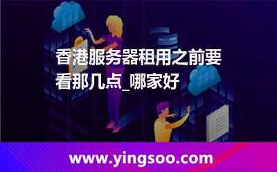香港服務(wù)器租用之前要看那幾點_哪家好 香港服務(wù)器租用之前要看那幾點_哪家好