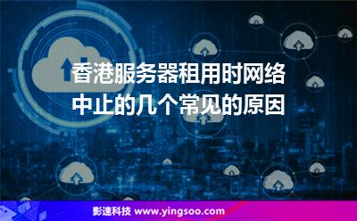 香港服務(wù)器:香港服務(wù)器租用時(shí)網(wǎng)絡(luò)中止的幾個(gè)常見的原因 香港服務(wù)器