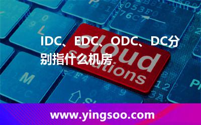 IDC、EDC、ODC、DC分別指什么機(jī)房