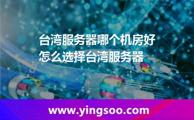 臺(tái)灣服務(wù)器哪個(gè)機(jī)房好怎么選擇臺(tái)灣服務(wù)器 臺(tái)灣服務(wù)器哪個(gè)機(jī)房好怎么選擇臺(tái)灣服務(wù)器