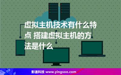 虛擬主機(jī)技術(shù)有什么特點(diǎn) 搭建虛擬主機(jī)的方法是什么 虛擬主機(jī)技術(shù)有什么特點(diǎn) 搭建虛擬主機(jī)的方法是什么