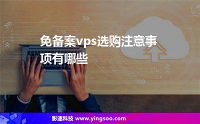 免備案vps選購注意事項(xiàng)有哪些 免備案vps選購注意事項(xiàng)有哪些