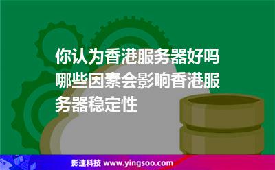你認(rèn)為香港服務(wù)器好嗎?哪些因素會(huì)影響香港服務(wù)器穩(wěn)定性? 你認(rèn)為香港服務(wù)器好嗎?哪些因素會(huì)影響香港服務(wù)器穩(wěn)定性?