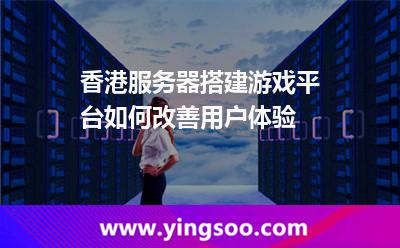 香港服務(wù)器搭建游戲平臺(tái)如何改善用戶體驗(yàn) 香港服務(wù)器搭建游戲平臺(tái)如何改善用戶體驗(yàn)