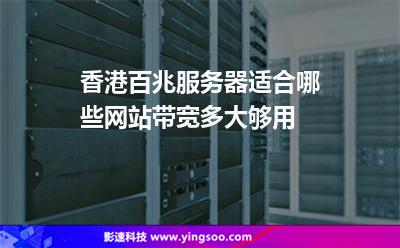 香港百兆服務(wù)器適合哪些網(wǎng)站帶寬多大夠用 香港百兆服務(wù)器適合哪些網(wǎng)站帶寬多大夠用