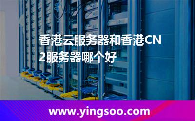 香港云服務(wù)器和香港CN2服務(wù)器哪個(gè)好
