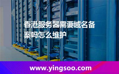 香港服務(wù)器需要域名備案嗎怎么維護(hù) 香港服務(wù)器需要域名備案嗎怎么維護(hù)
