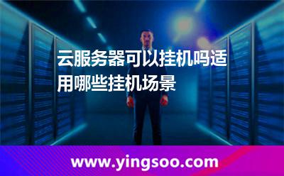 云服務(wù)器可以掛機(jī)嗎適用哪些掛機(jī)場(chǎng)景 掛機(jī)服務(wù)器