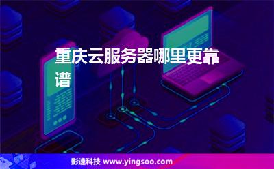 重慶云服務(wù)器哪里更靠譜 重慶云服務(wù)器哪里更靠譜