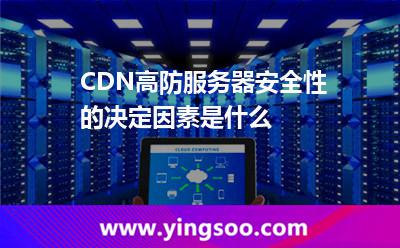 服務(wù)器進攻_CDN高防服務(wù)器安全性的決定因素是什么  服務(wù)器進攻