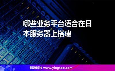 哪些業(yè)務(wù)平臺適合在日本服務(wù)器上搭建 哪些業(yè)務(wù)平臺適合在日本服務(wù)器上搭建