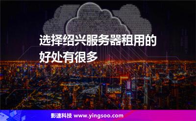 選擇紹興服務(wù)器租用的好處有很多 選擇紹興服務(wù)器租用的好處有很多