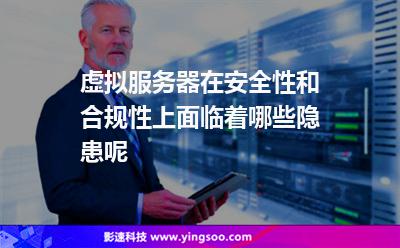 虛擬服務(wù)器在安全性和合規(guī)性上面臨著哪些隱患呢 虛擬服務(wù)器在安全性和合規(guī)性上面臨著哪些隱患呢