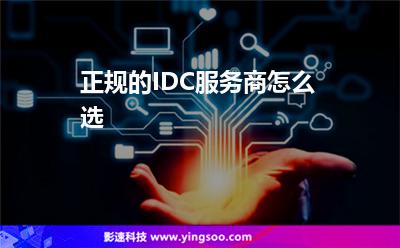 正規(guī)的IDC服務(wù)商怎么選 正規(guī)的IDC服務(wù)商怎么選