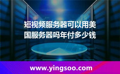 短視頻服務(wù)器可以用美國服務(wù)器嗎年付多少錢 短視頻服務(wù)器可以用美國服務(wù)器嗎年付多少錢
