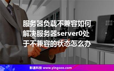 服務(wù)器負(fù)載不兼容如何解決服務(wù)器server0處于不兼容的狀態(tài)怎么辦 服務(wù)器負(fù)載不兼容如何解決服務(wù)器server0處于不兼容的狀態(tài)怎么辦
