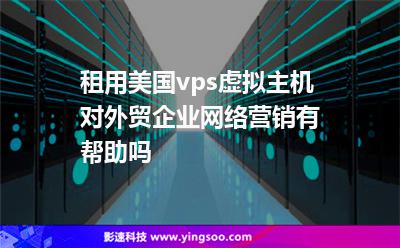 租用美國(guó)vps虛擬主機(jī)對(duì)外貿(mào)企業(yè)網(wǎng)絡(luò)營(yíng)銷(xiāo)有幫助嗎 租用美國(guó)vps虛擬主機(jī)對(duì)外貿(mào)企業(yè)網(wǎng)絡(luò)營(yíng)銷(xiāo)有幫助嗎