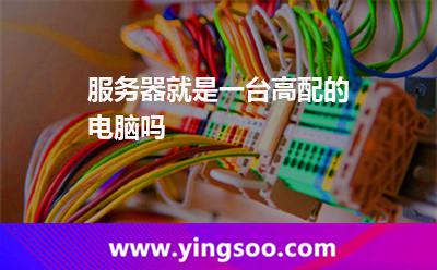 服務(wù)器個(gè)人電腦:服務(wù)器就是一臺(tái)高配的電腦嗎 服務(wù)器個(gè)人電腦