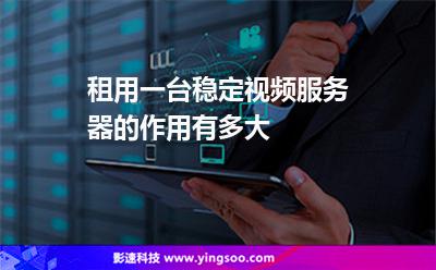 租用一臺(tái)穩(wěn)定視頻服務(wù)器的作用有多大 租用一臺(tái)穩(wěn)定視頻服務(wù)器的作用有多大