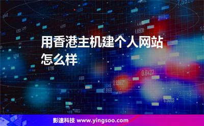 用香港主機(jī)建個(gè)人網(wǎng)站怎么樣 用香港主機(jī)建個(gè)人網(wǎng)站怎么樣