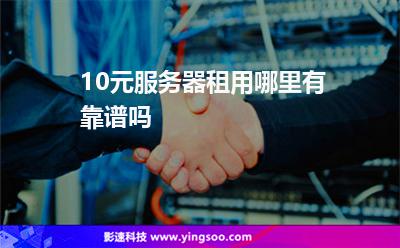 10元服務(wù)器租用哪里有靠譜嗎 10元服務(wù)器租用哪里有靠譜嗎