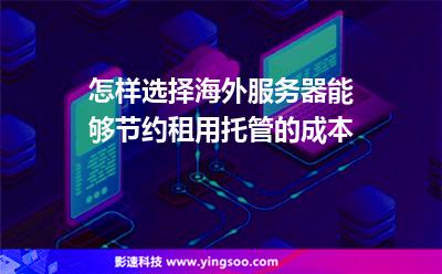 海外服務(wù)器:怎樣選擇海外服務(wù)器能夠節(jié)約租用托管的成本 海外服務(wù)器