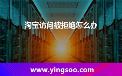 服務(wù)器淘寶:淘寶訪問被拒絕怎么辦 服務(wù)器淘寶