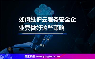服務器互聯(lián)網(wǎng):如何維護云服務安全企業(yè)要做好這些策略 服務器互聯(lián)網(wǎng)