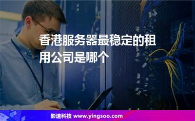 香港服務(wù)器最穩(wěn)定的租用公司是哪個 香港服務(wù)器最穩(wěn)定的租用公司是哪個