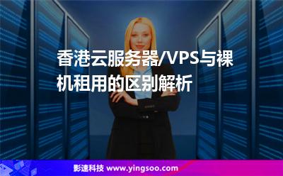 香港云服務(wù)器/VPS與裸機租用的區(qū)別解析 香港云服務(wù)器/VPS與裸機租用的區(qū)別解析