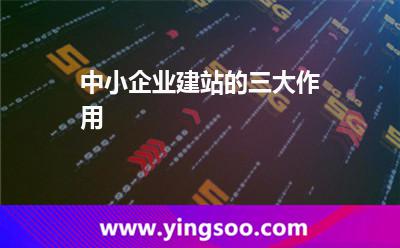 中小企業(yè)建站的三大作用 中小企業(yè)建站的三大作用