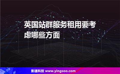 英國(guó)站群服務(wù)租用要考慮哪些方面 英國(guó)站群服務(wù)租用要考慮哪些方面