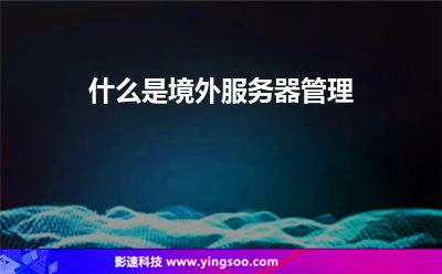 什么是境外服務(wù)器管理 什么是境外服務(wù)器管理