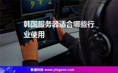 韓國服務(wù)器適合哪些行業(yè)使用 韓國服務(wù)器適合哪些行業(yè)使用