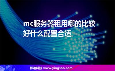 mc服務(wù)器租用哪的比較好什么配置合適 mc服務(wù)器租用哪的比較好什么配置合適