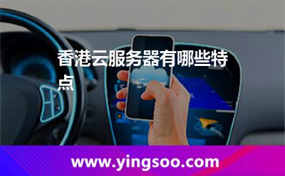 香港云服務(wù)器有哪些特點 香港云服務(wù)器有哪些特點