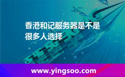 香港和記服務(wù)器是不是很多人選擇 香港和記服務(wù)器是不是很多人選擇