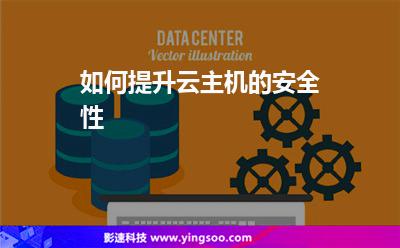 如何提升云主機的安全性 如何提升云主機的安全性
