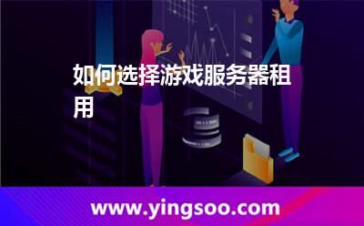 服務(wù)器挑選_如何選擇游戲服務(wù)器租用  服務(wù)器挑選