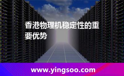 香港物理機(jī)穩(wěn)定性的重要優(yōu)勢(shì) 香港服務(wù)器