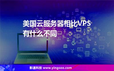 美國(guó)云服務(wù)器相比VPS有什么不同 美國(guó)云服務(wù)器相比VPS有什么不同