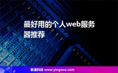 最好用的個(gè)人web服務(wù)器推薦 最好用的個(gè)人web服務(wù)器推薦