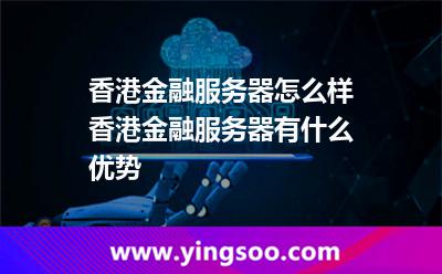 香港金融服務(wù)器怎么樣香港金融服務(wù)器有什么優(yōu)勢 香港金融服務(wù)器怎么樣香港金融服務(wù)器有什么優(yōu)勢
