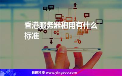 香港服務器租用有什么標準 香港服務器租用有什么標準
