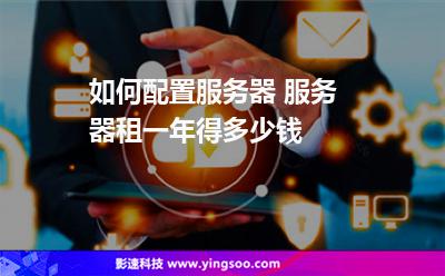 服務(wù)器網(wǎng)站:如何配置服務(wù)器 服務(wù)器租一年得多少錢 服務(wù)器網(wǎng)站
