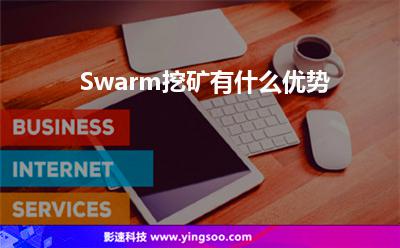 Swarm挖礦有什么優(yōu)勢 Swarm挖礦有什么優(yōu)勢