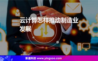 云計算怎樣推動制造業(yè)發(fā)展 云計算怎樣推動制造業(yè)發(fā)展