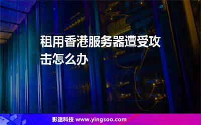 租用香港服務(wù)器遭受攻擊怎么辦 租用香港服務(wù)器遭受攻擊怎么辦